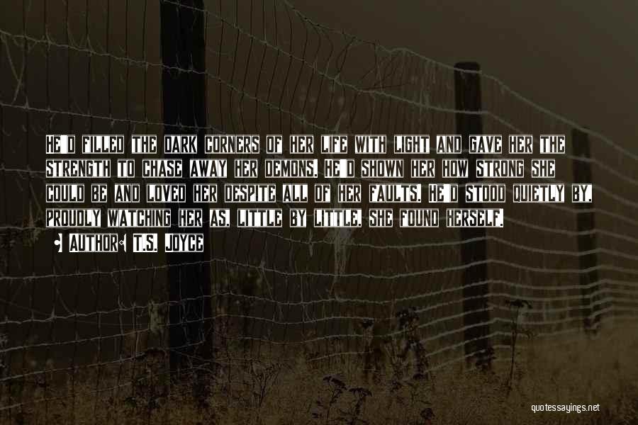 T.S. Joyce Quotes: He'd Filled The Dark Corners Of Her Life With Light And Gave Her The Strength To Chase Away Her Demons.