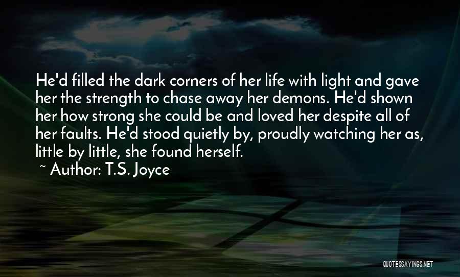 T.S. Joyce Quotes: He'd Filled The Dark Corners Of Her Life With Light And Gave Her The Strength To Chase Away Her Demons.