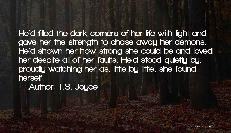 T.S. Joyce Quotes: He'd Filled The Dark Corners Of Her Life With Light And Gave Her The Strength To Chase Away Her Demons.