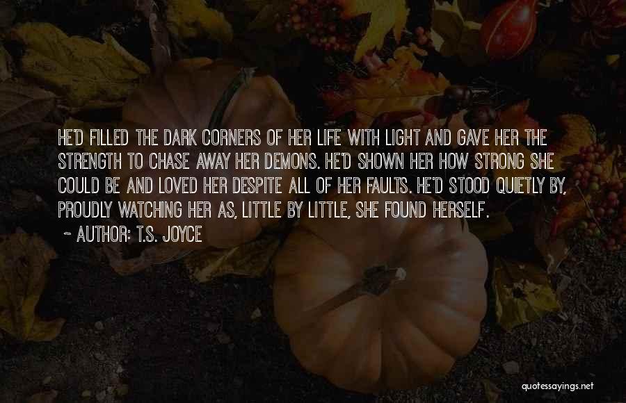 T.S. Joyce Quotes: He'd Filled The Dark Corners Of Her Life With Light And Gave Her The Strength To Chase Away Her Demons.