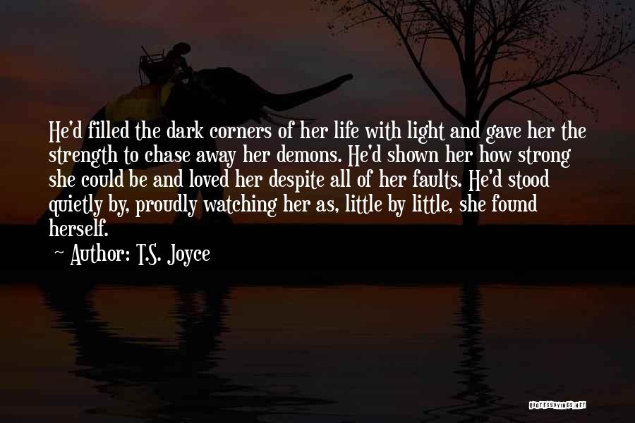 T.S. Joyce Quotes: He'd Filled The Dark Corners Of Her Life With Light And Gave Her The Strength To Chase Away Her Demons.