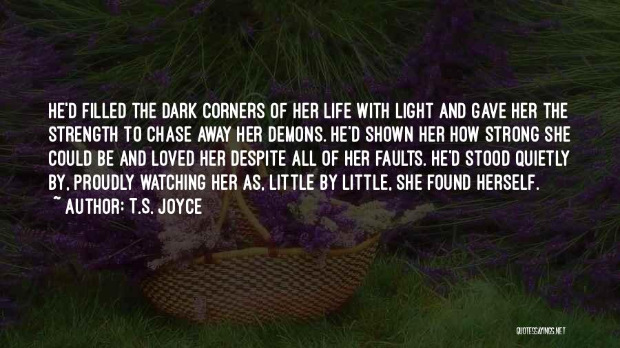 T.S. Joyce Quotes: He'd Filled The Dark Corners Of Her Life With Light And Gave Her The Strength To Chase Away Her Demons.