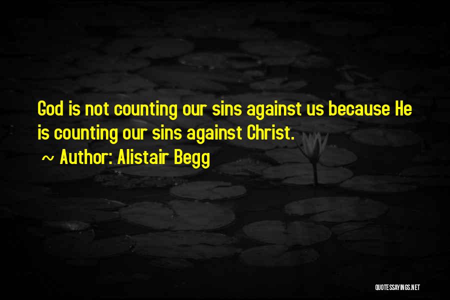 Alistair Begg Quotes: God Is Not Counting Our Sins Against Us Because He Is Counting Our Sins Against Christ.