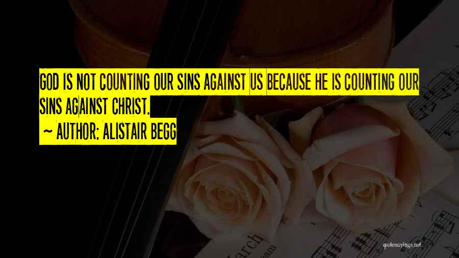 Alistair Begg Quotes: God Is Not Counting Our Sins Against Us Because He Is Counting Our Sins Against Christ.