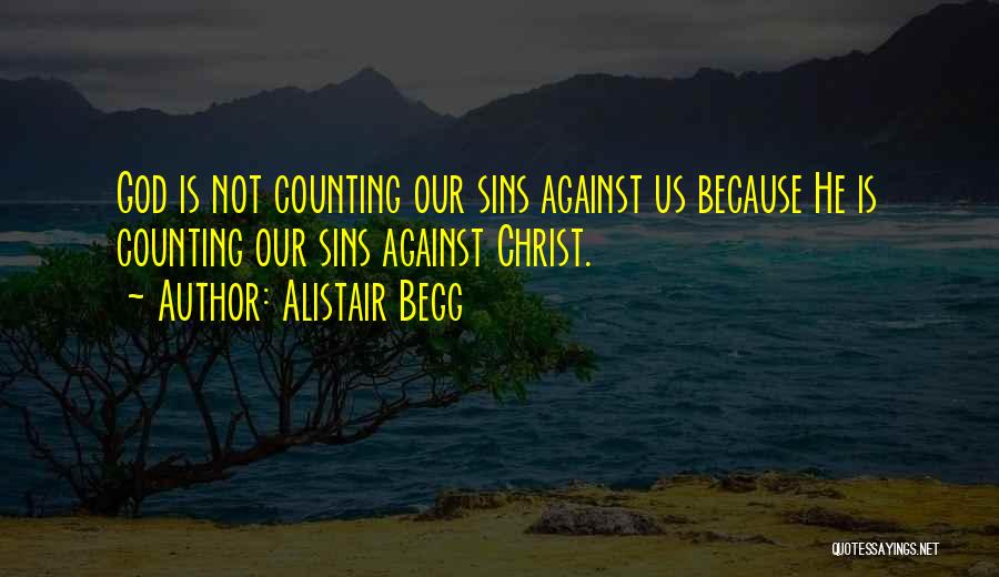 Alistair Begg Quotes: God Is Not Counting Our Sins Against Us Because He Is Counting Our Sins Against Christ.