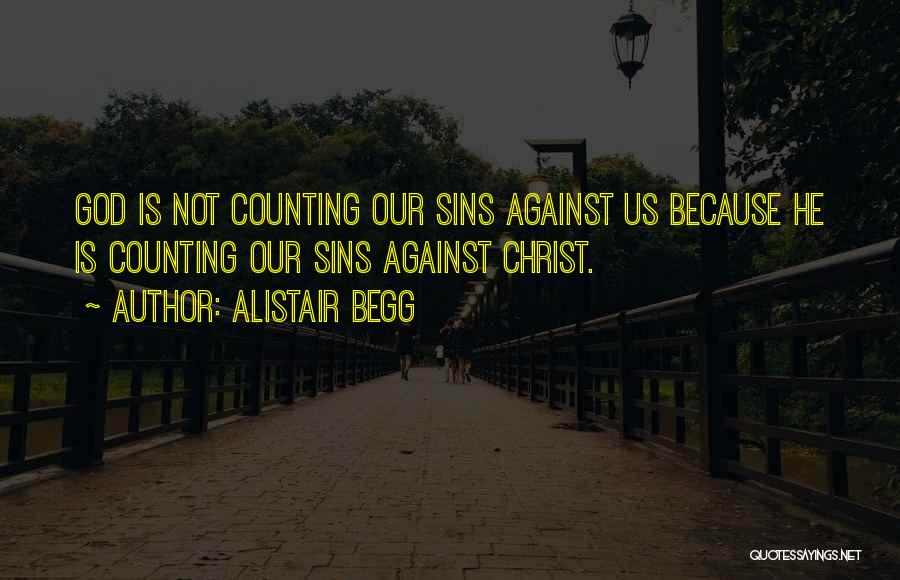 Alistair Begg Quotes: God Is Not Counting Our Sins Against Us Because He Is Counting Our Sins Against Christ.