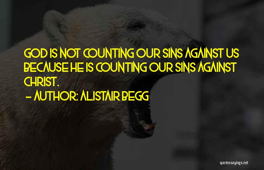 Alistair Begg Quotes: God Is Not Counting Our Sins Against Us Because He Is Counting Our Sins Against Christ.