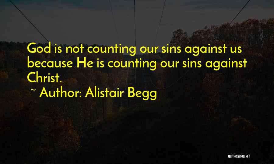 Alistair Begg Quotes: God Is Not Counting Our Sins Against Us Because He Is Counting Our Sins Against Christ.