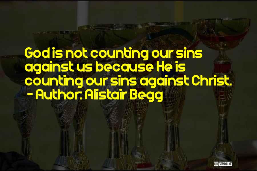 Alistair Begg Quotes: God Is Not Counting Our Sins Against Us Because He Is Counting Our Sins Against Christ.