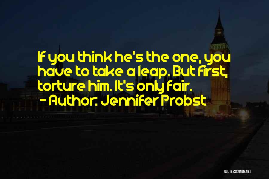 Jennifer Probst Quotes: If You Think He's The One, You Have To Take A Leap. But First, Torture Him. It's Only Fair.