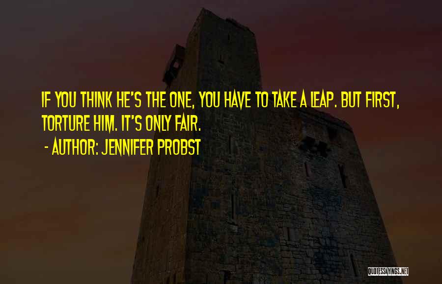 Jennifer Probst Quotes: If You Think He's The One, You Have To Take A Leap. But First, Torture Him. It's Only Fair.