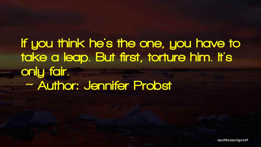 Jennifer Probst Quotes: If You Think He's The One, You Have To Take A Leap. But First, Torture Him. It's Only Fair.