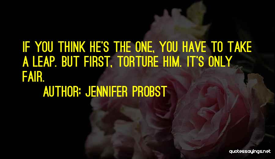 Jennifer Probst Quotes: If You Think He's The One, You Have To Take A Leap. But First, Torture Him. It's Only Fair.