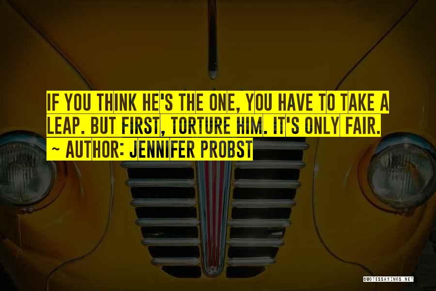 Jennifer Probst Quotes: If You Think He's The One, You Have To Take A Leap. But First, Torture Him. It's Only Fair.