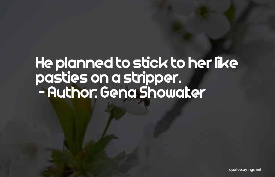 Gena Showalter Quotes: He Planned To Stick To Her Like Pasties On A Stripper.