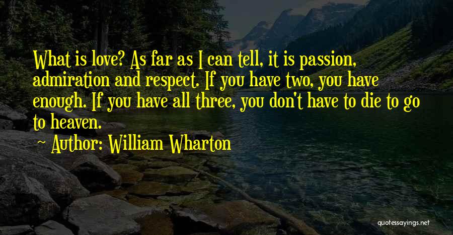 William Wharton Quotes: What Is Love? As Far As I Can Tell, It Is Passion, Admiration And Respect. If You Have Two, You