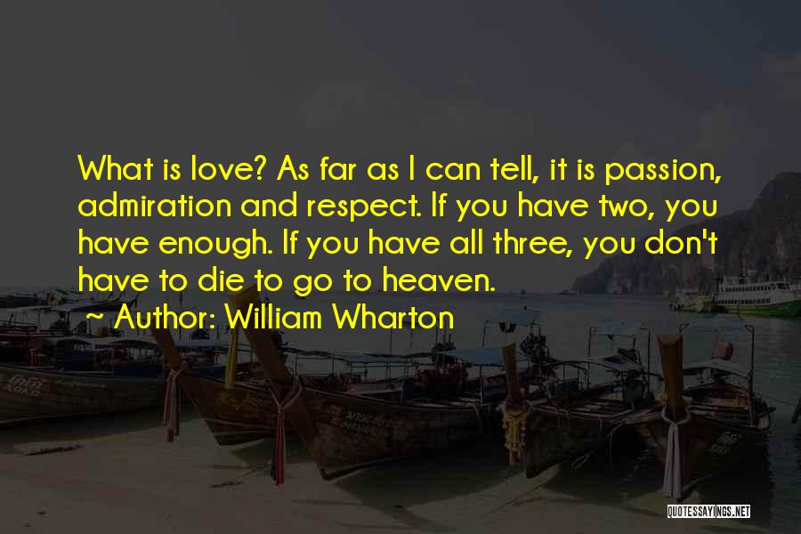 William Wharton Quotes: What Is Love? As Far As I Can Tell, It Is Passion, Admiration And Respect. If You Have Two, You