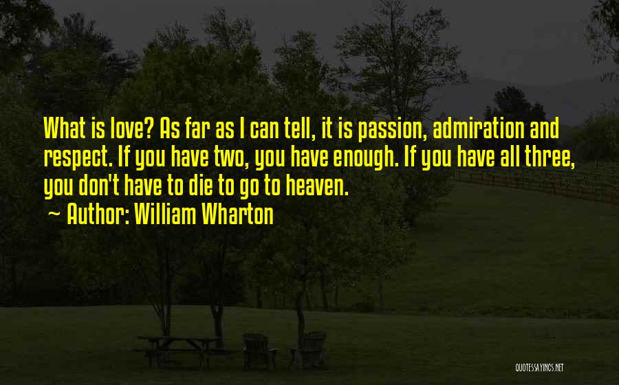 William Wharton Quotes: What Is Love? As Far As I Can Tell, It Is Passion, Admiration And Respect. If You Have Two, You