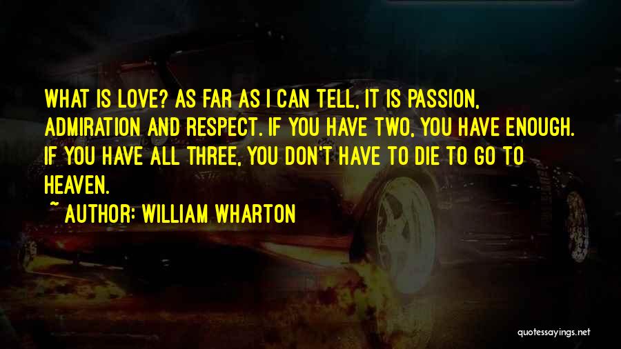 William Wharton Quotes: What Is Love? As Far As I Can Tell, It Is Passion, Admiration And Respect. If You Have Two, You