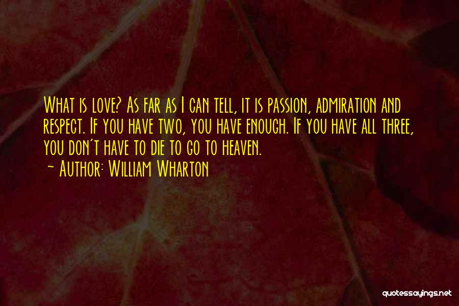 William Wharton Quotes: What Is Love? As Far As I Can Tell, It Is Passion, Admiration And Respect. If You Have Two, You