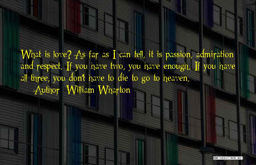 William Wharton Quotes: What Is Love? As Far As I Can Tell, It Is Passion, Admiration And Respect. If You Have Two, You