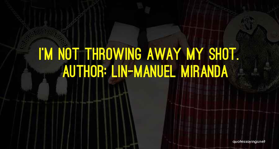 Lin-Manuel Miranda Quotes: I'm Not Throwing Away My Shot.