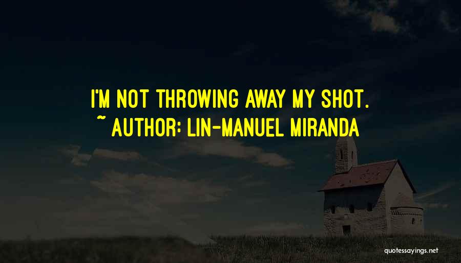 Lin-Manuel Miranda Quotes: I'm Not Throwing Away My Shot.