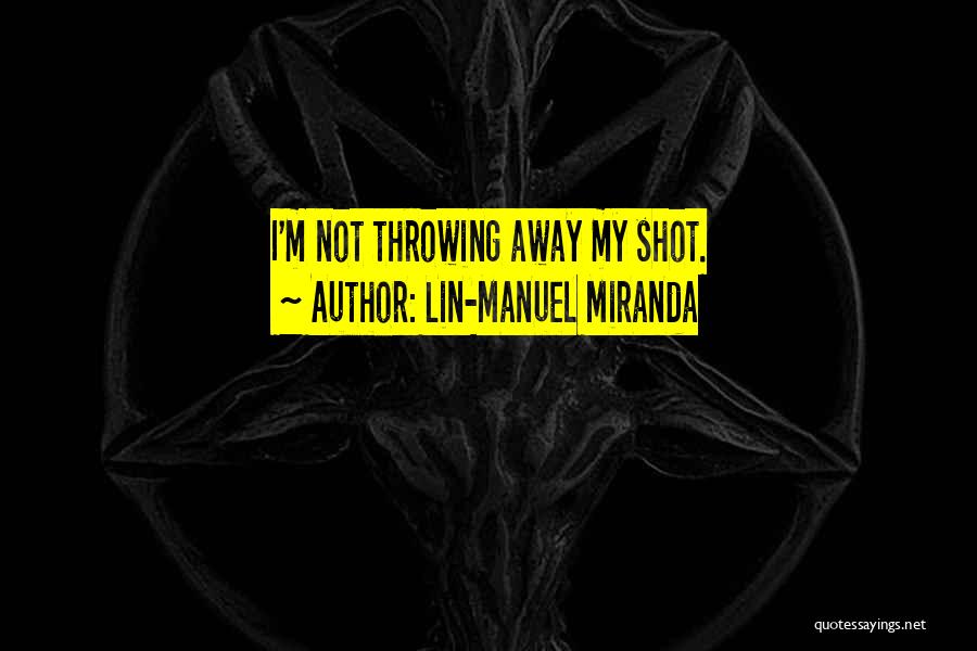 Lin-Manuel Miranda Quotes: I'm Not Throwing Away My Shot.