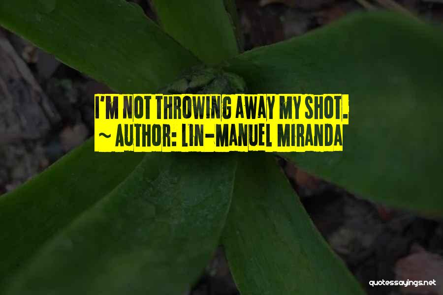 Lin-Manuel Miranda Quotes: I'm Not Throwing Away My Shot.