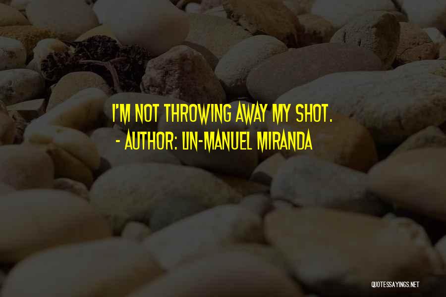 Lin-Manuel Miranda Quotes: I'm Not Throwing Away My Shot.
