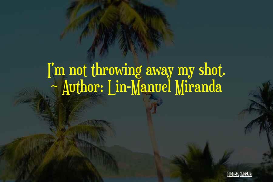 Lin-Manuel Miranda Quotes: I'm Not Throwing Away My Shot.