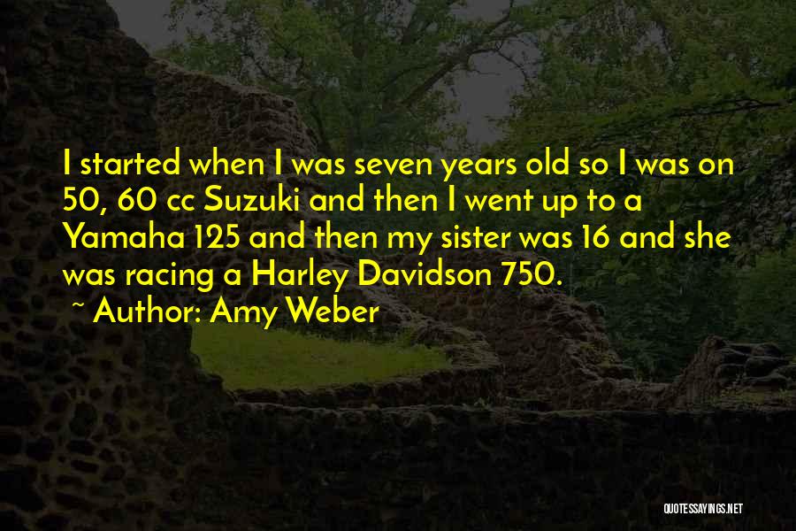 Amy Weber Quotes: I Started When I Was Seven Years Old So I Was On 50, 60 Cc Suzuki And Then I Went