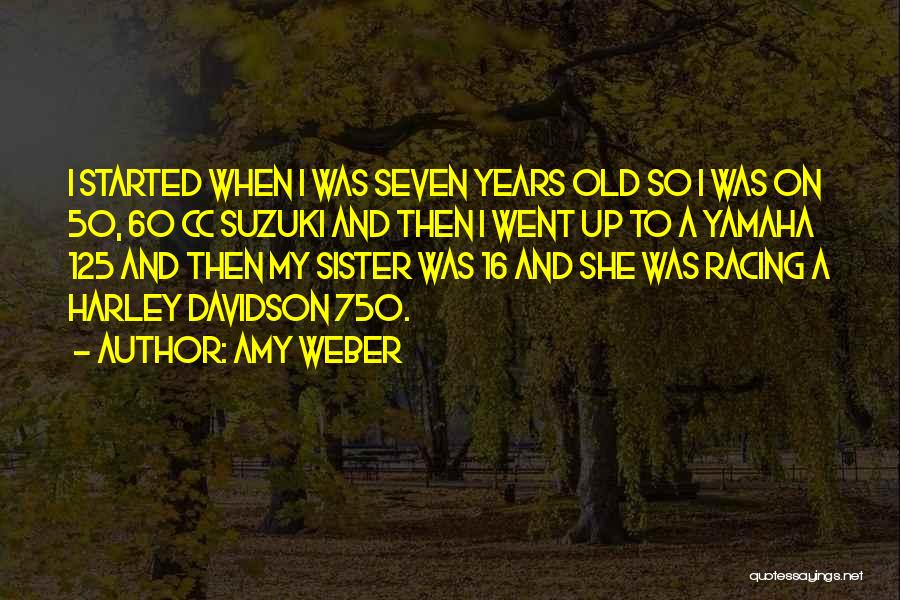 Amy Weber Quotes: I Started When I Was Seven Years Old So I Was On 50, 60 Cc Suzuki And Then I Went