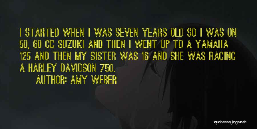 Amy Weber Quotes: I Started When I Was Seven Years Old So I Was On 50, 60 Cc Suzuki And Then I Went