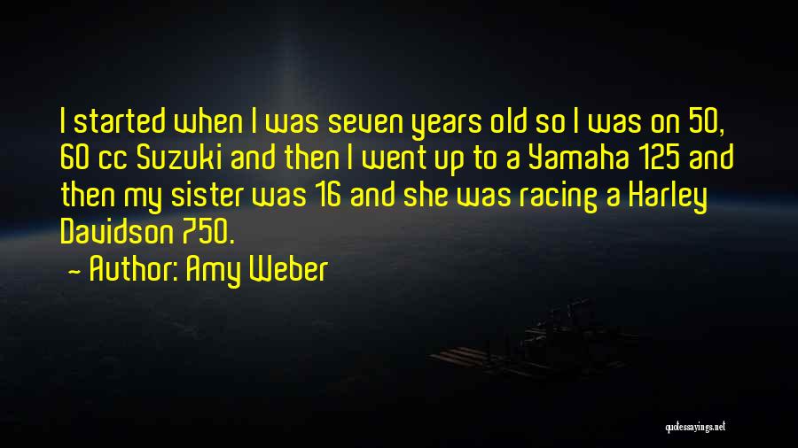 Amy Weber Quotes: I Started When I Was Seven Years Old So I Was On 50, 60 Cc Suzuki And Then I Went