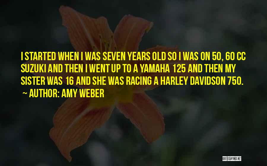 Amy Weber Quotes: I Started When I Was Seven Years Old So I Was On 50, 60 Cc Suzuki And Then I Went