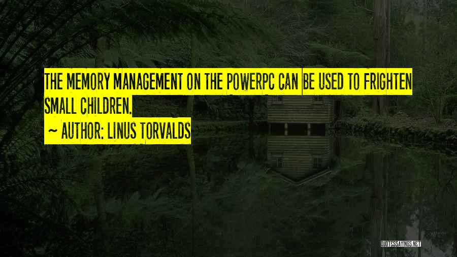 Linus Torvalds Quotes: The Memory Management On The Powerpc Can Be Used To Frighten Small Children.