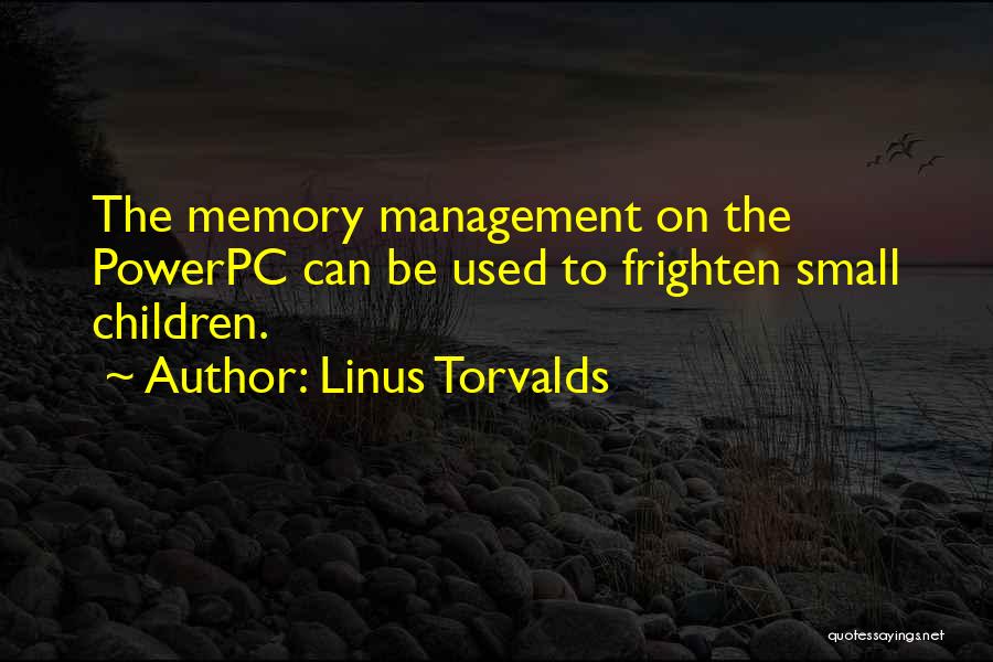 Linus Torvalds Quotes: The Memory Management On The Powerpc Can Be Used To Frighten Small Children.