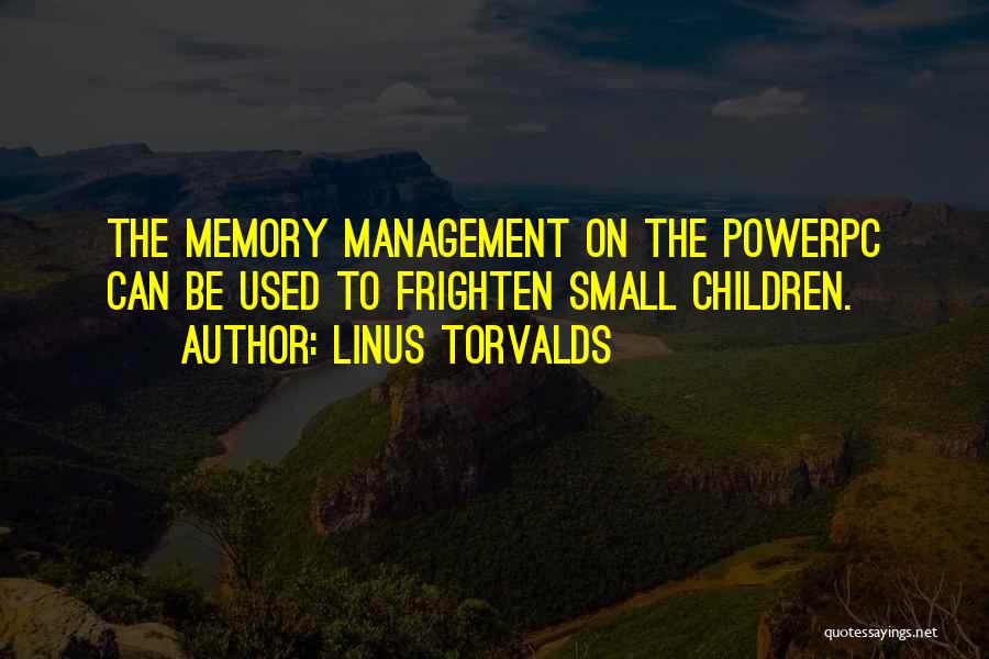 Linus Torvalds Quotes: The Memory Management On The Powerpc Can Be Used To Frighten Small Children.