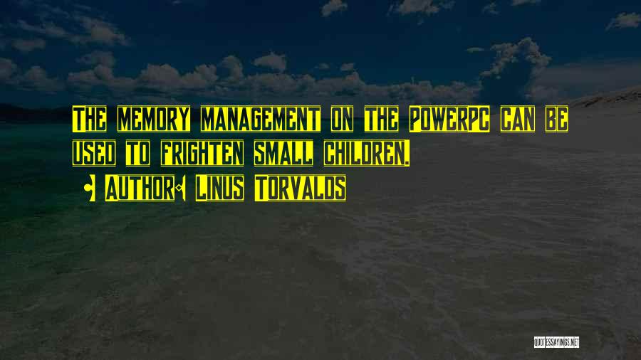 Linus Torvalds Quotes: The Memory Management On The Powerpc Can Be Used To Frighten Small Children.