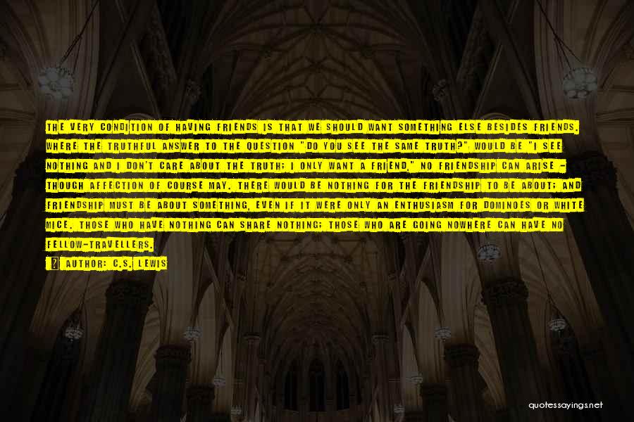 C.S. Lewis Quotes: The Very Condition Of Having Friends Is That We Should Want Something Else Besides Friends. Where The Truthful Answer To