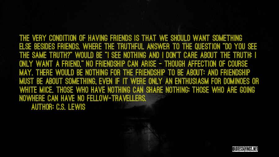 C.S. Lewis Quotes: The Very Condition Of Having Friends Is That We Should Want Something Else Besides Friends. Where The Truthful Answer To