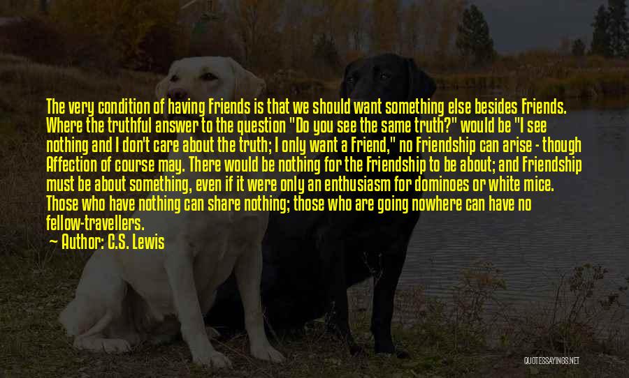 C.S. Lewis Quotes: The Very Condition Of Having Friends Is That We Should Want Something Else Besides Friends. Where The Truthful Answer To