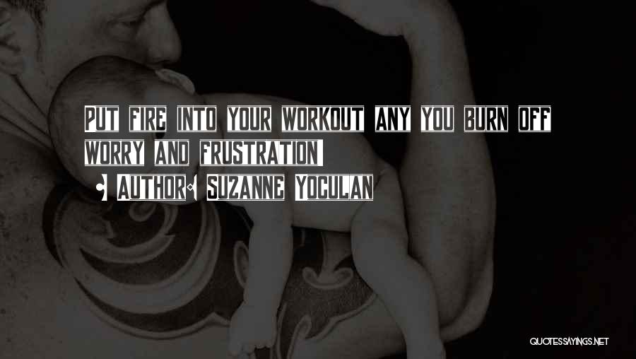 Suzanne Yoculan Quotes: Put Fire Into Your Workout Any You Burn Off Worry And Frustration!