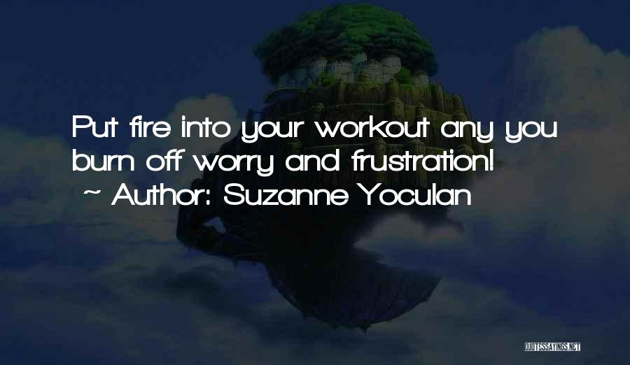 Suzanne Yoculan Quotes: Put Fire Into Your Workout Any You Burn Off Worry And Frustration!