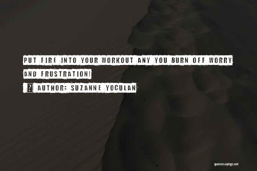 Suzanne Yoculan Quotes: Put Fire Into Your Workout Any You Burn Off Worry And Frustration!