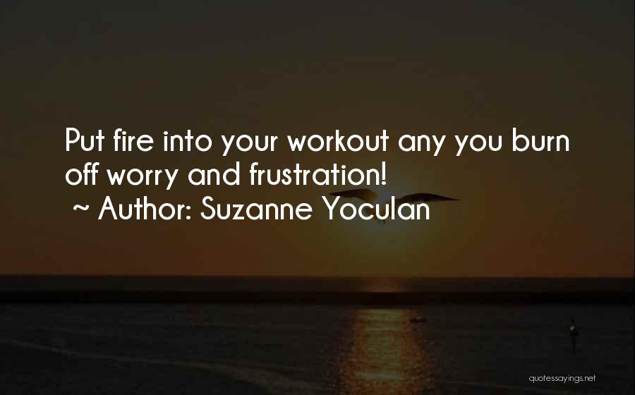 Suzanne Yoculan Quotes: Put Fire Into Your Workout Any You Burn Off Worry And Frustration!