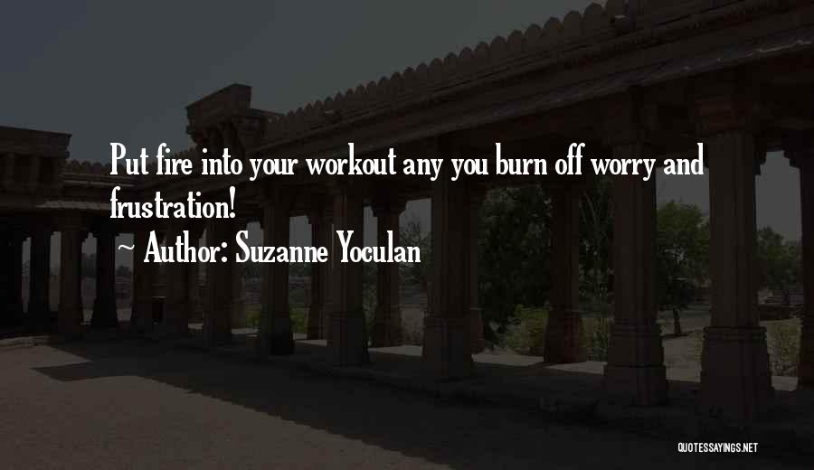 Suzanne Yoculan Quotes: Put Fire Into Your Workout Any You Burn Off Worry And Frustration!