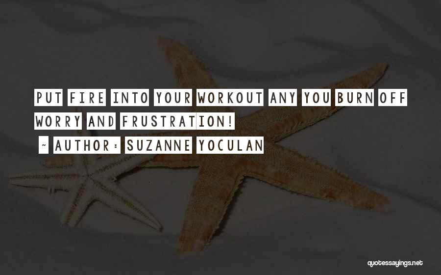 Suzanne Yoculan Quotes: Put Fire Into Your Workout Any You Burn Off Worry And Frustration!