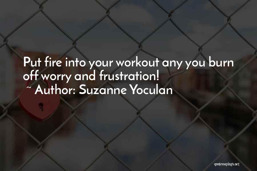 Suzanne Yoculan Quotes: Put Fire Into Your Workout Any You Burn Off Worry And Frustration!